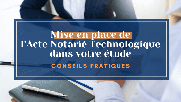 Conseils pratiques: Mise en place de l’Acte Notarié Technologique dans votre étude